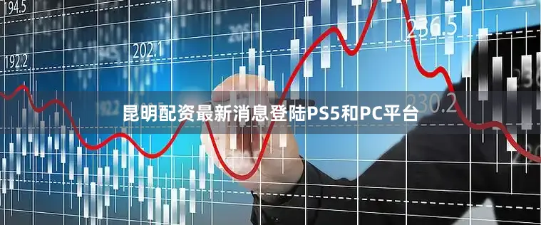 昆明配资最新消息登陆PS5和PC平台