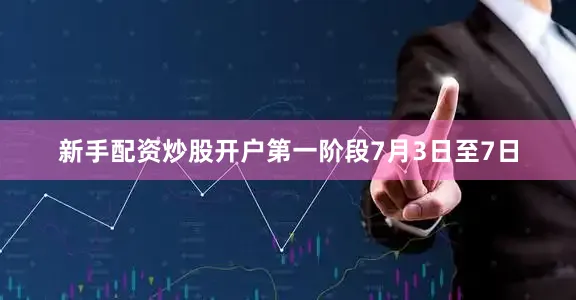新手配资炒股开户第一阶段7月3日至7日
