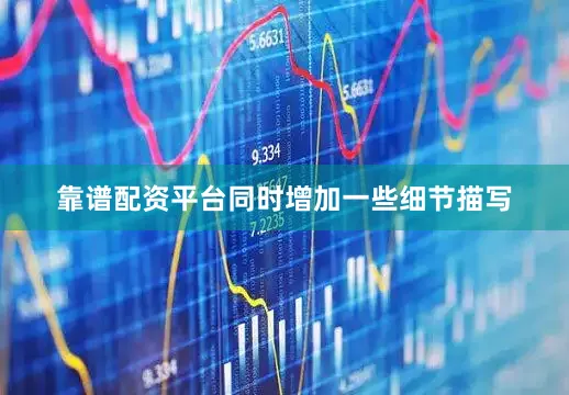 靠谱配资平台同时增加一些细节描写