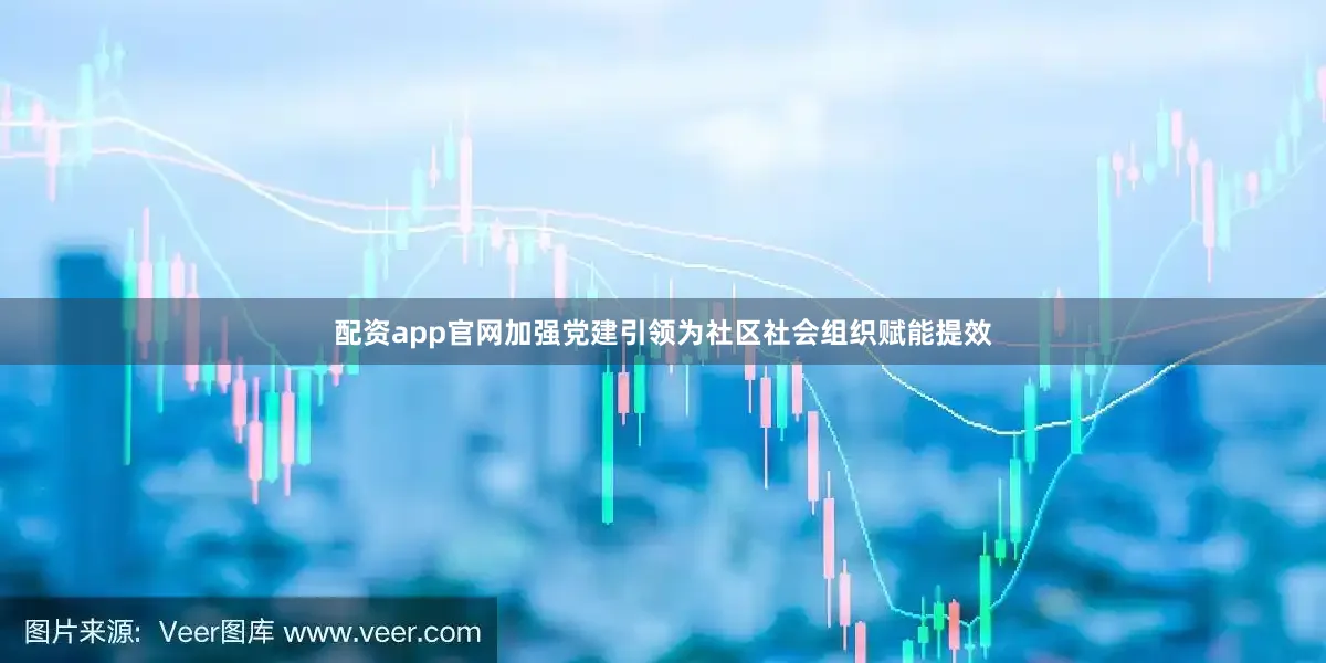配资app官网加强党建引领为社区社会组织赋能提效