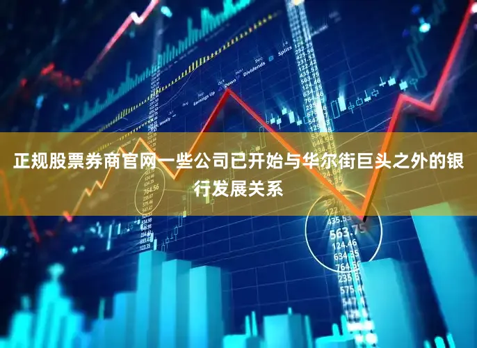 正规股票券商官网一些公司已开始与华尔街巨头之外的银行发展关系