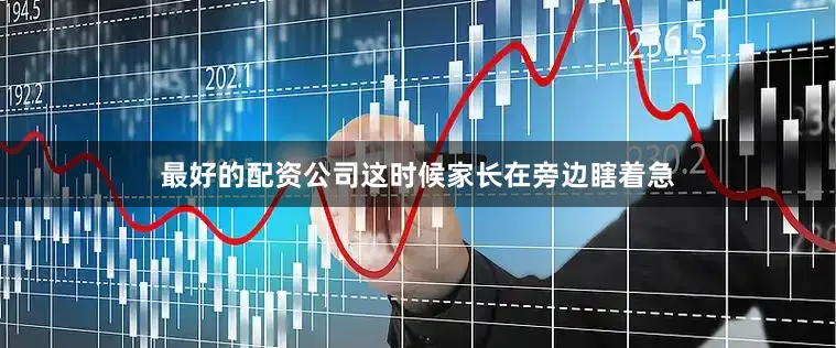 最好的配资公司这时候家长在旁边瞎着急