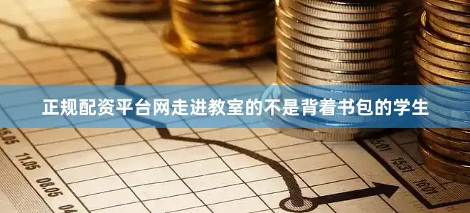 正规配资平台网走进教室的不是背着书包的学生