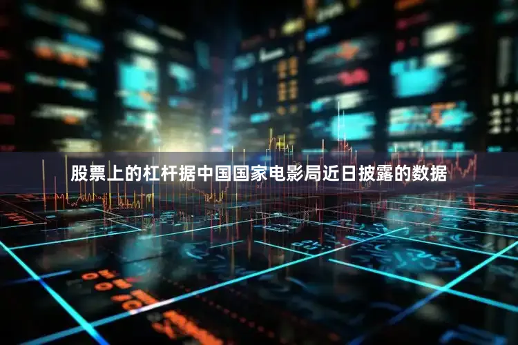 股票上的杠杆据中国国家电影局近日披露的数据