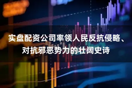 实盘配资公司率领人民反抗侵略、对抗邪恶势力的壮阔史诗
