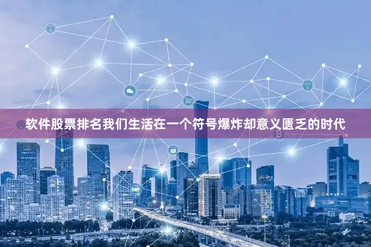 软件股票排名我们生活在一个符号爆炸却意义匮乏的时代