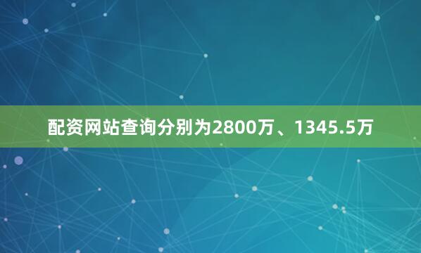 配资网站查询分别为2800万、1345.5万
